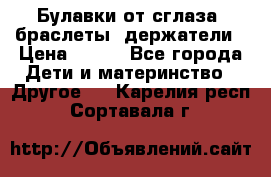 Булавки от сглаза, браслеты, держатели › Цена ­ 180 - Все города Дети и материнство » Другое   . Карелия респ.,Сортавала г.